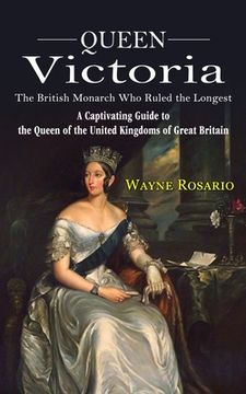 portada Queen Victoria: The British Monarch Who Ruled the Longest (A Captivating Guide to the Queen of the United Kingdoms of Great Britain) (en Inglés)