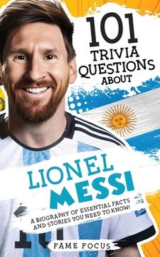 portada 101 Trivia Questions About Lionel Messi - A Biography of Essential Facts and Stories You Need To Know! (in English)