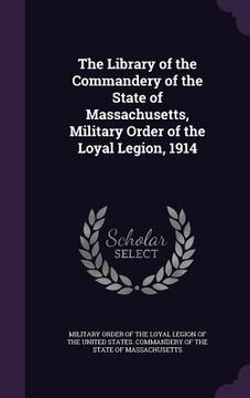 portada The Library of the Commandery of the State of Massachusetts, Military Order of the Loyal Legion, 1914 (en Inglés)