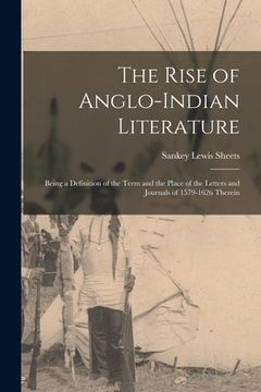 portada The Rise of Anglo-Indian Literature; Being a Definition of the Term and the Place of the Letters and Journals of 1579-1626 Therein (en Inglés)