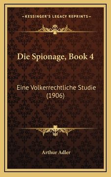 portada Die Spionage, Book 4: Eine Volkerrechtliche Studie (1906) (en Alemán)
