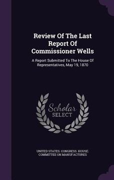 portada Review Of The Last Report Of Commissioner Wells: A Report Submitted To The House Of Representatives, May 19, 1870 (in English)