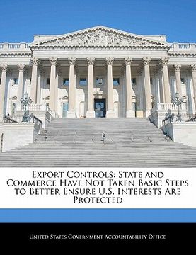 portada export controls: state and commerce have not taken basic steps to better ensure u.s. interests are protected (en Inglés)