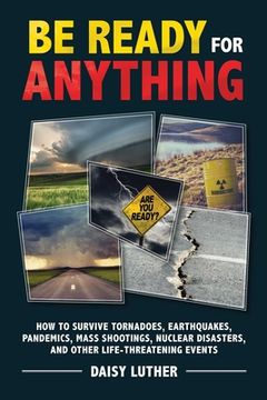 portada Be Ready for Anything: How to Survive Tornadoes, Earthquakes, Pandemics, Mass Shootings, Nuclear Disasters, and Other Life-Threatening Events