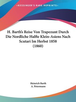 portada H. Barth's Reise Von Trapezunt Durch Die Nordliche Halfte Klein-Asiens Nach Scutari Im Herbst 1858 (1860) (en Alemán)