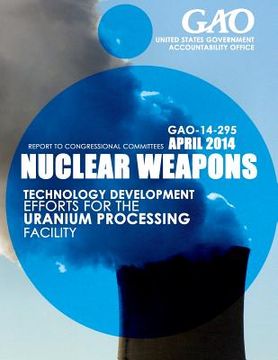 portada Nuclear Weapons Technology Development Efforts for the Uranium Processing Facility (en Inglés)