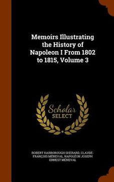portada Memoirs Illustrating the History of Napoleon I From 1802 to 1815, Volume 3 (en Inglés)