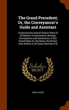 portada The Grand Precedent; Or, the Conveyancer's Guide and Assistant: Containing the Several Distinct Parts of All Manner of Instruments, Writings, Conveyan