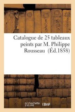 portada Catalogue de 25 Tableaux Peints Par M. Philippe Rousseau (en Francés)