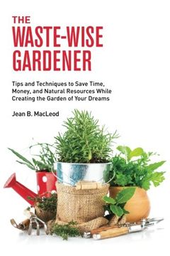 portada The Waste-Wise Gardener: Tips and Techniques to Save Time, Money, and Natural Resources While Creating the Garden of Your Dreams