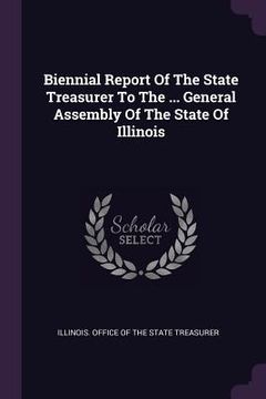 portada Biennial Report Of The State Treasurer To The ... General Assembly Of The State Of Illinois (in English)