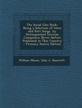 portada The Social Glee Book: Being a Selection of Glees and Part Songs, by Distinguished German Composers: Never Before Published in This Country