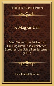 portada A Magyar Urfi: Oder Die Kunst In 46 Stunden Gut Ungarisch Lesen, Verstehen, Sprechen Und Schreiben Zu Lernen (1838) (in German)