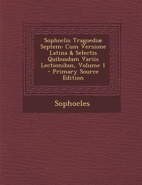 portada Sophoclis Tragoediae Septem: Cum Versione Latina & Selectis Quibusdam Variis Lectionibus, Volume 1 (Primary Source) (en Latin)