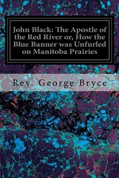 portada John Black: The Apostle of the Red River or, How the Blue Banner was Unfurled on Manitoba Prairies