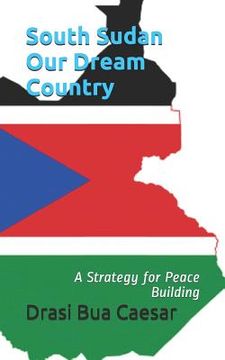 portada South Sudan Our Dream Country: A Strategy for Peace Building