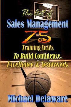 portada The Art of Sales Management: 75 Training Drills To Build Confidence, Excellence & Teamwork (en Inglés)