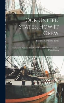 portada Our United States, How It Grew; Stories and Pictures of the Growth and Development of the United States (en Inglés)