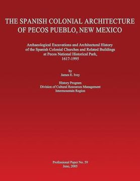 portada The Spanish Colonial Architecture of Pecos Pueblo, New Mexico: Archaeological Excavations and Architectural History of the Spanish Colonial Churches a (en Inglés)