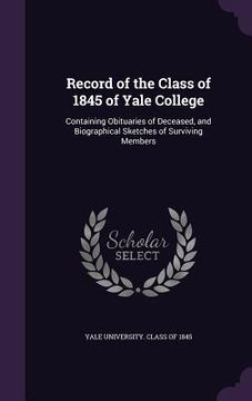 portada Record of the Class of 1845 of Yale College: Containing Obituaries of Deceased, and Biographical Sketches of Surviving Members (en Inglés)