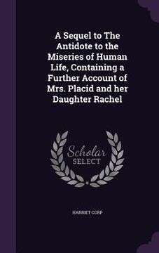 portada A Sequel to The Antidote to the Miseries of Human Life, Containing a Further Account of Mrs. Placid and her Daughter Rachel