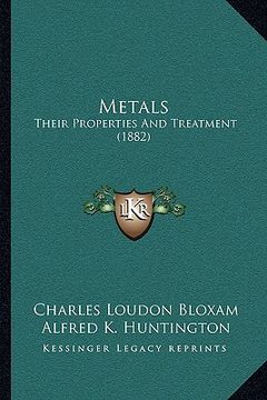 portada metals: their properties and treatment (1882) (en Inglés)