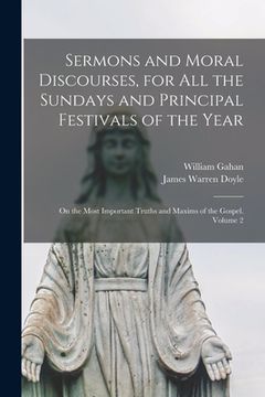 portada Sermons and Moral Discourses, for All the Sundays and Principal Festivals of the Year: on the Most Important Truths and Maxims of the Gospel. Volume 2
