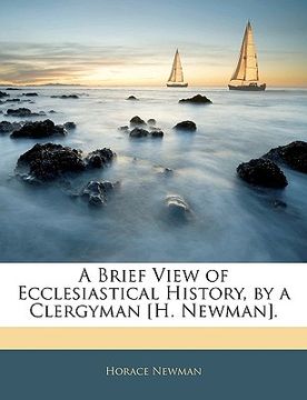 portada a brief view of ecclesiastical history, by a clergyman [h. newman]. (in English)