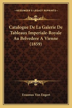portada Catalogue De La Galerie De Tableaux Imperiale-Royale Au Belvedere A Vienne (1859) (en Francés)
