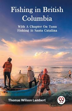 portada Fishing in British Columbia With A Chapter On Tuna Fishing At Santa Catalina (en Inglés)