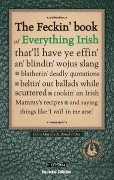 portada The Feckin' Book of Everything Irish: that'll have ye effin' an' blindin' wojus slang - blatherin' deadly quotations - beltin' out ballads while ... Irish Mammy's recipe (The Feckin' Collection)