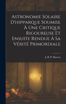 portada Astronomie Solaire D'hipparque Soumise À Une Critique Rigoureuse Et Ensuite Rendue À Sa Vérité Primordiale (in French)