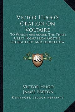 portada victor hugo's oration on voltaire: to which are added the three great poems from goethe, george eliot and longfellow