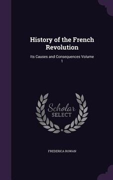 portada History of the French Revolution: Its Causes and Consequences Volume 1 (en Inglés)