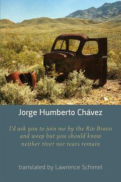 portada I'd ask you to join me by the Rio Bravo and weep but you should know neither river nor tears remain (en Inglés)