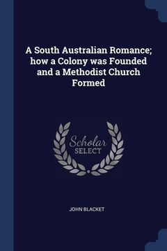 portada A South Australian Romance; how a Colony was Founded and a Methodist Church Formed (en Inglés)