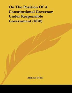 portada on the position of a constitutional governor under responsible government (1878) (en Inglés)