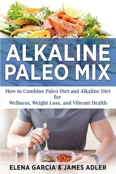 portada Alkaline Paleo Mix: How to Combine Paleo Diet and Alkaline Diet for Wellness, Weight Loss, and Vibrant Health (en Inglés)