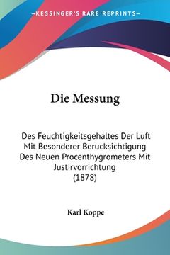 portada Die Messung: Des Feuchtigkeitsgehaltes Der Luft Mit Besonderer Berucksichtigung Des Neuen Procenthygrometers Mit Justirvorrichtung (in German)
