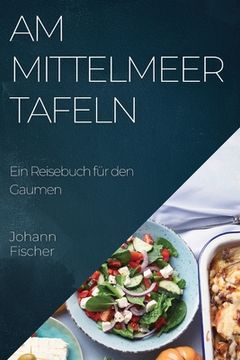 portada Am Mittelmeer Tafeln: Ein Reisebuch für den Gaumen (en Alemán)