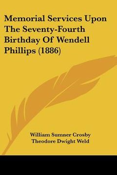 portada memorial services upon the seventy-fourth birthday of wendell phillips (1886) (en Inglés)