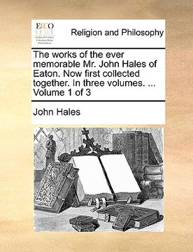 portada the works of the ever memorable mr. john hales of eaton. now first collected together. in three volumes. ... volume 1 of 3 (en Inglés)