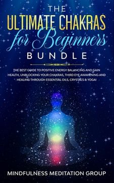 portada The Ultimate Chakras for Beginners Bundle: The Best Guide to Positive Energy Balancing and Gain Health, Unblocking Your Chakras, Third Eye Awakening a (en Inglés)