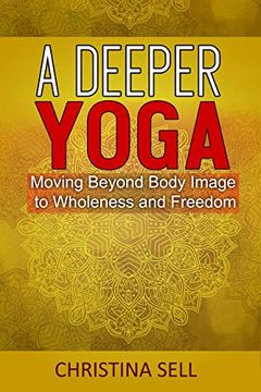 portada A Deeper Yoga: Moving Beyond Body Image to Wholeness & Freedom (in English)