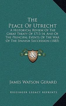portada the peace of utrecht: a historical review of the great treaty of 1713-14, and of the principal events of the war of the spanish succession (