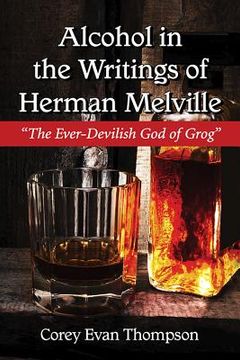 portada Alcohol in the Writings of Herman Melville: The Ever-Devilish God of Grog (en Inglés)