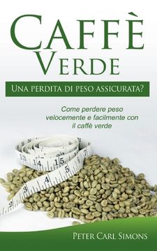 portada Caffè Verde - Una perdita di peso assicurata?: Come perdere peso velocemente e facilmente con il caffè verde (in Italian)