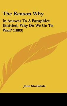 portada the reason why: in answer to a pamphlet entitled, why do we go to war? (1803) (en Inglés)