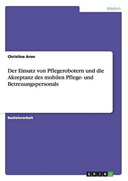 portada Der Einsatz von Pflegerobotern und die Akzeptanz des Mobilen Pflege- und Betreuungspersonals (in German)