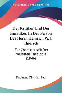 portada Der Kritiker Und Der Fanatiker, In Der Person Des Herrn Heinrich W. J. Thiersch: Zur Charakteristik Der Neuesten Theologie (1846) (in German)